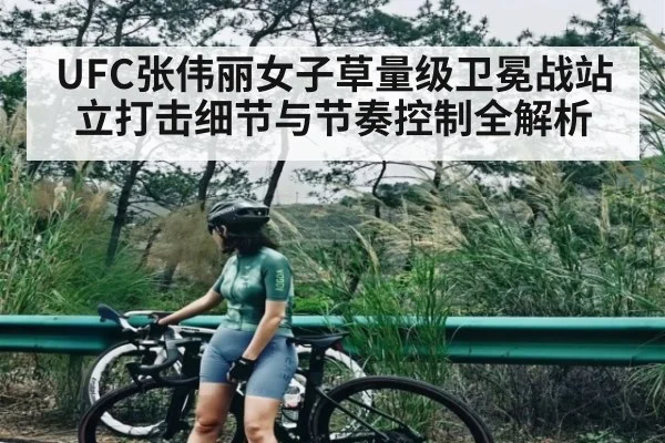 UFC张伟丽女子草量级卫冕战站立打击细节与节奏控制全解析