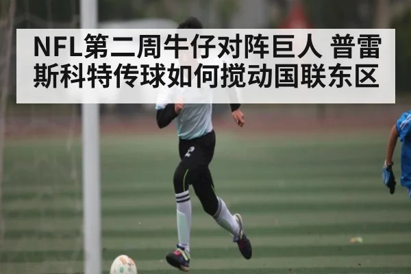 NFL第二周牛仔对阵巨人 普雷斯科特传球如何搅动国联东区