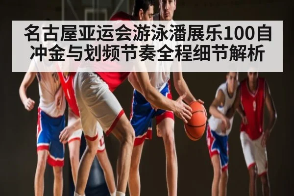 名古屋亚运会游泳潘展乐100自冲金与划频节奏全程细节解析